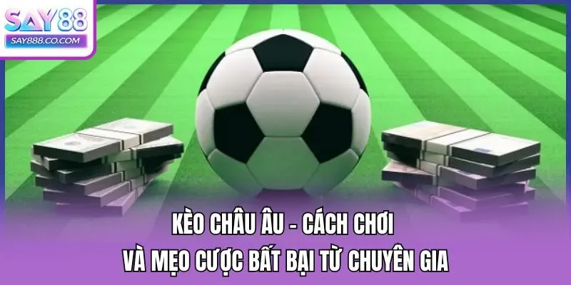 Kèo Châu Âu - Cách Chơi Và Mẹo Cược Bất Bại Từ Chuyên Gia