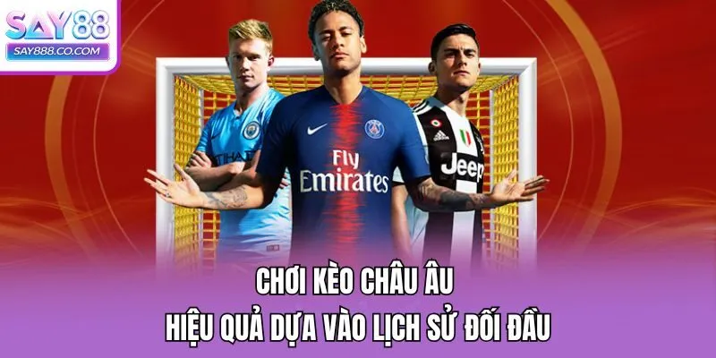 Chơi kèo châu Âu hiệu quả dựa vào lịch sử đối đầu